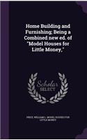 Home Building and Furnishing; Being a Combined new ed. of Model Houses for Little Money,