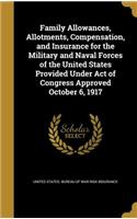 Family Allowances, Allotments, Compensation, and Insurance for the Military and Naval Forces of the United States Provided Under Act of Congress Approved October 6, 1917