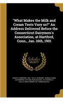 What Makes the Milk and Cream Tests Vary so? An Address Delivered Before the Connecticut Dairymen's Association, at Hartford, Conn., Jan. 16th, 1901