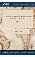 Education: Or, Elizabeth, Her Lover and Husband: A Tale for 1817; Vol. I