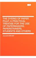 The Dyeing of Paper Pulp; A Practical Treatise for the Use of Papermakers, Paperstainers, Students and Others