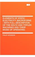 Elements of Static Electricity [microform]: With Full Description of the Holtz and Tï¿½pler Machines and Their Mode of Operating