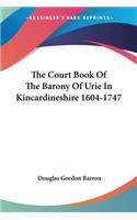 Court Book Of The Barony Of Urie In Kincardineshire 1604-1747
