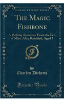 The Magic Fishbone: A Holiday Romance from the Pen of Miss. Alice Rainbird, Aged 7 (Classic Reprint)