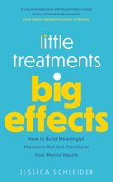 Little Treatments, Big Effects: How to Build Meaningful Moments That Can Transform Your Mental Health