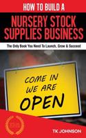 How to Build a Nursery Stock Supplies Business (Special Edition): The Only Book You Need to Launch, Grow & Succeed