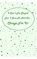 I Can't Fix Stupid But I Sure As Hell Can Charge For It!: Notebook for Mechanics. Has pages for Notes, a budget showing income, expenses, debt and savings. Blank pages to draw ideas.
