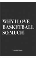 Why I Love Basketball So Much: A 6x9 Inch Diary Notebook Journal With A Bold Text Font Slogan On A Matte Cover and 120 Blank Lined Pages Makes A Great Alternative To A Card