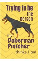 Trying to be the person my Doberman Pinscher thinks I am: For Doberman Pinscher Dog Breed Fans