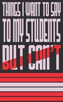 Things I Want To Say To My Students But Can't