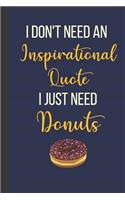 I Don't Need An Inspirational Quote I Just Need Donuts: Inspirational Notebook/ Journal 120 Pages (6"x 9")