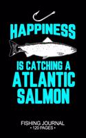 Happiness Is Catching A Atlantic Salmon Fishing Journal 120 Pages