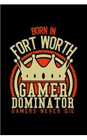 Born in Fort Worth Gamer Dominator: RPG JOURNAL I GAMING Calender for Students Online Gamers Videogamers Hometown Lovers 6x9 inch 120 pages lined I Daily Planner I Monthly Planner I Jo