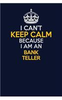 I Can't Keep Calm Because I Am An Bank Teller: Career journal, notebook and writing journal for encouraging men, women and kids. A framework for building your career.