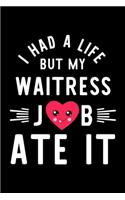 I Had A Life But My Waitress Job Ate It: Hilarious & Funny Journal for Waitress - Funny Christmas & Birthday Gift Idea for Waitress - Waitress Notebook - 100 pages 6x9 inches