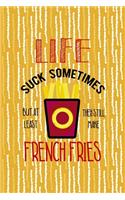 Life Suck Sometimes But At Least They Still Make French Fries