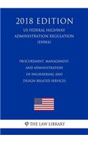 Procurement, Management, and Administration of Engineering and Design Related Services (US Federal Highway Administration Regulation) (FHWA) (2018 Edition)