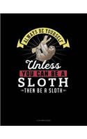 Always Be Yourself Unless You Can Be a Sloth Then Be a Sloth