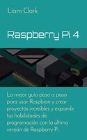 Raspberry Pi 4: La mejor guía paso a paso para usar Raspbian y crear proyectos increíbles y expandir tus habilidades de programación con la última versión de Raspbe