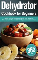 Dehydrator Cookbook for Beginners: 365-Day Healthy, Delicious Recipes to Dehydrate Fruit, Vegetables, Meat & More The Must-Have Bible for Beginners and Advanced Users