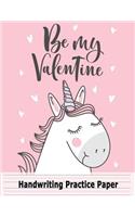 Handwriting Practice Paper Be My Valentine: Unicorn Blank Handwriting Book For Girls Kids: Pre K, Kindergarten, Ages 2-4, 3-5, 10 Pages of Sample Practice Sheet & 100 Pages Of Blank Sheet, 8.5(3 Unicorn Handwriting Workbook for Toddlers)