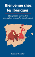 Bienvenue chez les Ibériques: L'Espagne dans tous ses états, sous la plume amusée d'un Français
