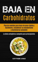 Baja En Carbohidratos: Plan de comidas para bajar de peso rápida y fácilmente, restablecer su metabolismo y mantenerse saludable (La dieta cetogénica completa para princip