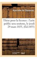 Thèse Pour La Licence: l'Acte Public Sera Soutenu, Le Jeudi 29 Mars 1855,