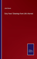 Sixty Years' Gleanings from Life's Harvest