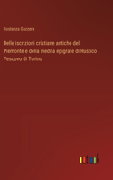 Delle iscrizioni cristiane antiche del Piemonte e della inedita epigrafe di Rustico Vescovo di Torino