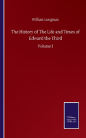 History of The Life and Times of Edward the Third: Volume I