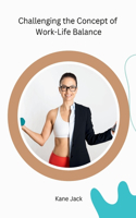 Challenging the Concept of Work-Life Balance