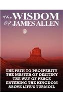 Wisdom of James Allen: The Path to Prosperity, the Master of Desitiny, the Way of Peace, Entering the Kingdom, Above Life's Turmoil