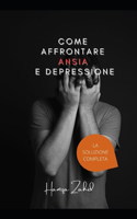 Come affrontare ansia e depressione: La Soluzione Completa