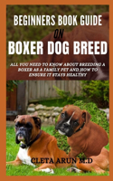 Beginners Book Guide on Boxer Dog Breed: All You Need to Know About Breeding a Boxer as a Family Pet and How to Ensure it Stays Healthy