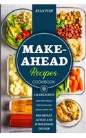 Make-Ahead Recipes Cookbook: 136 Delicious and Easy Meals Prep Now and Enjoy Later for Breakfast, Lunch and Wholesome Dinner