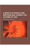 A Month in France and Switzerland, During the Autumn of 1824