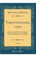 Torontonensis, 1910, Vol. 12: The Annua Year Book of the Students of the University of Toronto; Arts, Medicine, Science, Dentistry, Forestry, Theology (Classic Reprint)