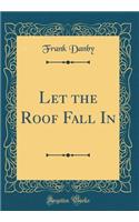 Let the Roof Fall In (Classic Reprint)