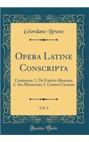 Opera Latine Conscripta, Vol. 2: Continens: 1. de Umbris Idearum; 2. Ars Memoriae; 3. Cantus Circaeus (Classic Reprint)
