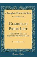 Gladiolus Price List: Fall of 1934, This List Supersedes All Previous Lists (Classic Reprint)