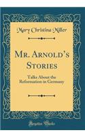 Mr. Arnold's Stories: Talks about the Reformation in Germany (Classic Reprint)