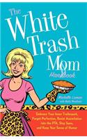 White Trash Mom Handbook: Embrace Your Inner Trailerpark, Forget Perfection, Resist Assimilation Into the Pta, Stay Sane, and Keep Your Sense of Humor