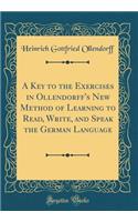 A Key to the Exercises in Ollendorff's New Method of Learning to Read, Write, and Speak the German Language (Classic Reprint)