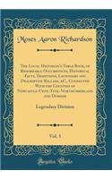 The Local Historian's Table Book, of Remarkable Occurrences, Historical Facts, Traditions, Legendary and Descriptive Ballads, &C., Connected With the Counties of Newcastle-Upon-Tyne, Northumberland and Durham, Vol. 3: Legendary Division (Classic Re
