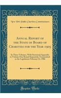Annual Report of the State of Board of Charities for the Year 1905: In Three Volumes, With Statistical Appendix to Volume One Bound Separately; Transmitted to the Legislature February 12, 1906 (Classic Reprint)