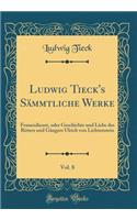 Ludwig Tieck's Sï¿½mmtliche Werke, Vol. 8: Frauendienst, Oder Geschichte Und Liebe Des Ritters Und Gï¿½ngers Ulrich Von Lichtenstein (Classic Reprint)