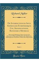 De Interiectionum Apud Sophoclem Euripidemque Usu, Significatione, Rationibus Metricis, Vol. 1: Dissertatio Philologica Quam Scripsit Ad Summos in Philosophia Honores Ab Amplissimo Philosophorum Ienensium Ordine Rite Impetrandos (Classic Reprint)