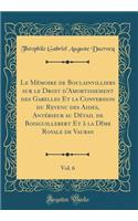 Le Mémoire de Boulainvilliers sur le Droit d'Amortissement des Gabelles Et la Conversion du Revenu des Aides, Antérieur au Détail de Boisguillebert Et à la Dîme Royale de Vauban, Vol. 6 (Classic Reprint)
