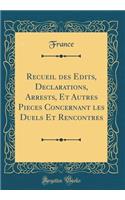 Recueil Des Edits, Declarations, Arrests, Et Autres Pieces Concernant Les Duels Et Rencontres (Classic Reprint)